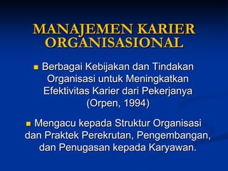 MANAJEMEN KARIER ORGANISASIONAL 
Berbagai Kebijakan dan Tindakan Organisasi untuk Meningkatkan Efektivitas Karier dari Pekerjanya (Orpen, 1994) 
Mengacu kepada Struktur Organisasi dan Praktek Perekrutan, Pengembangan, dan Penugasan kepada Karyawan.  