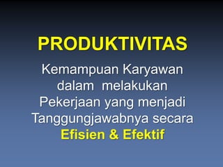 PRODUKTIVITASKemampuanKaryawandalammelakukanPekerjaanyang menjadiTanggungjawabnyasecaraEfisien& Efektif  