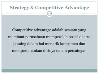 Strategy & Competitive Advantage 
130 
Competitive advantage adalah sesuatu yang membuat perusahaan memperoleh posisi di atas pesaing dalam hal menarik konsumen dan mempertahankan dirinya dalam persaingan  