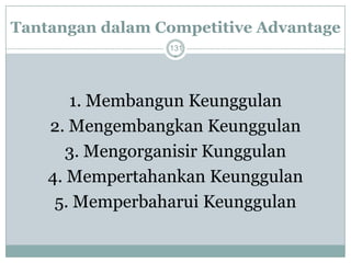 Tantangan dalam Competitive Advantage 
131 
1. Membangun Keunggulan 
2. Mengembangkan Keunggulan 
3. Mengorganisir Kunggulan 
4. Mempertahankan Keunggulan 
5. Memperbaharui Keunggulan  