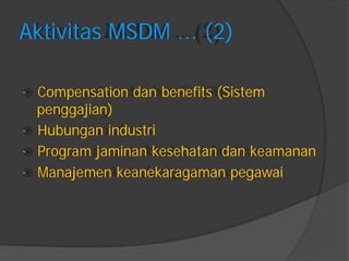 Aktivitas MSDM ... (2) 
Compensation dan benefits (Sistem 
penggajian) 
Hubungan industri 
Program jaminan kesehatan dan keamanan 
Manajemen keanekaragaman pegawai  