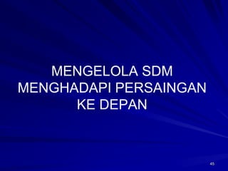 45 
MENGELOLA SDM MENGHADAPI PERSAINGANKE DEPAN  