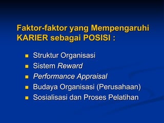 Faktor-faktor yang Mempengaruhi KARIER sebagai POSISI : 
Struktur Organisasi 
Sistem Reward 
Performance Appraisal 
Budaya Organisasi(Perusahaan) 
Sosialisasi dan Proses Pelatihan  