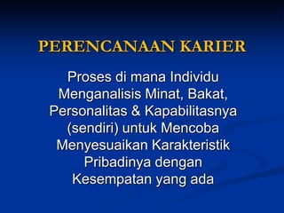 PERENCANAAN KARIER 
Proses dimana Individu Menganalisis Minat, Bakat, Personalitas&Kapabilitasnya (sendiri) untukMencoba Menyesuaikan Karakteristik Pribadinya dengan Kesempatan yang ada  