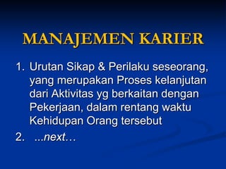 1.Urutan Sikap &Perilaku seseorang, yang merupakan Proses kelanjutan dari Aktivitas yg berkaitandenganPekerjaan, dalam rentangwaktuKehidupan Orang tersebut 
2. ...next… 
MANAJEMEN KARIER  
