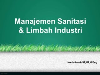 Manajemen Sanitasi
& Limbah Industri
Nur Istianah,ST,MT,M.Eng
 