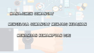 MANAJEMEN SEMANGAT
MENGELOLA SEMANGAT MENJADI KEBAIKAN
MENAMBAH KEMAMPUAN DIRI
 