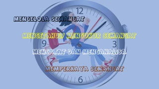 MENGELOLA SEMANGAT
MENGETAHUI/ MENGUKUR SEMANGAT
MENCATAT DAN MENGANALISA
MEMPERKAYA SEMANGAT
 