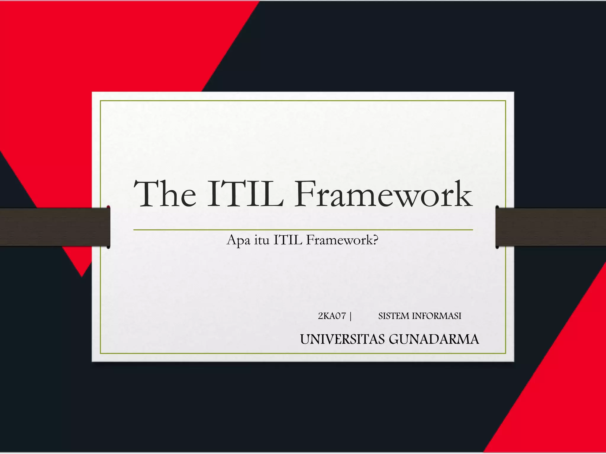 The ITIL Framework
2KA07 | SISTEM INFORMASI
UNIVERSITAS GUNADARMA
Apa itu ITIL Framework?
 