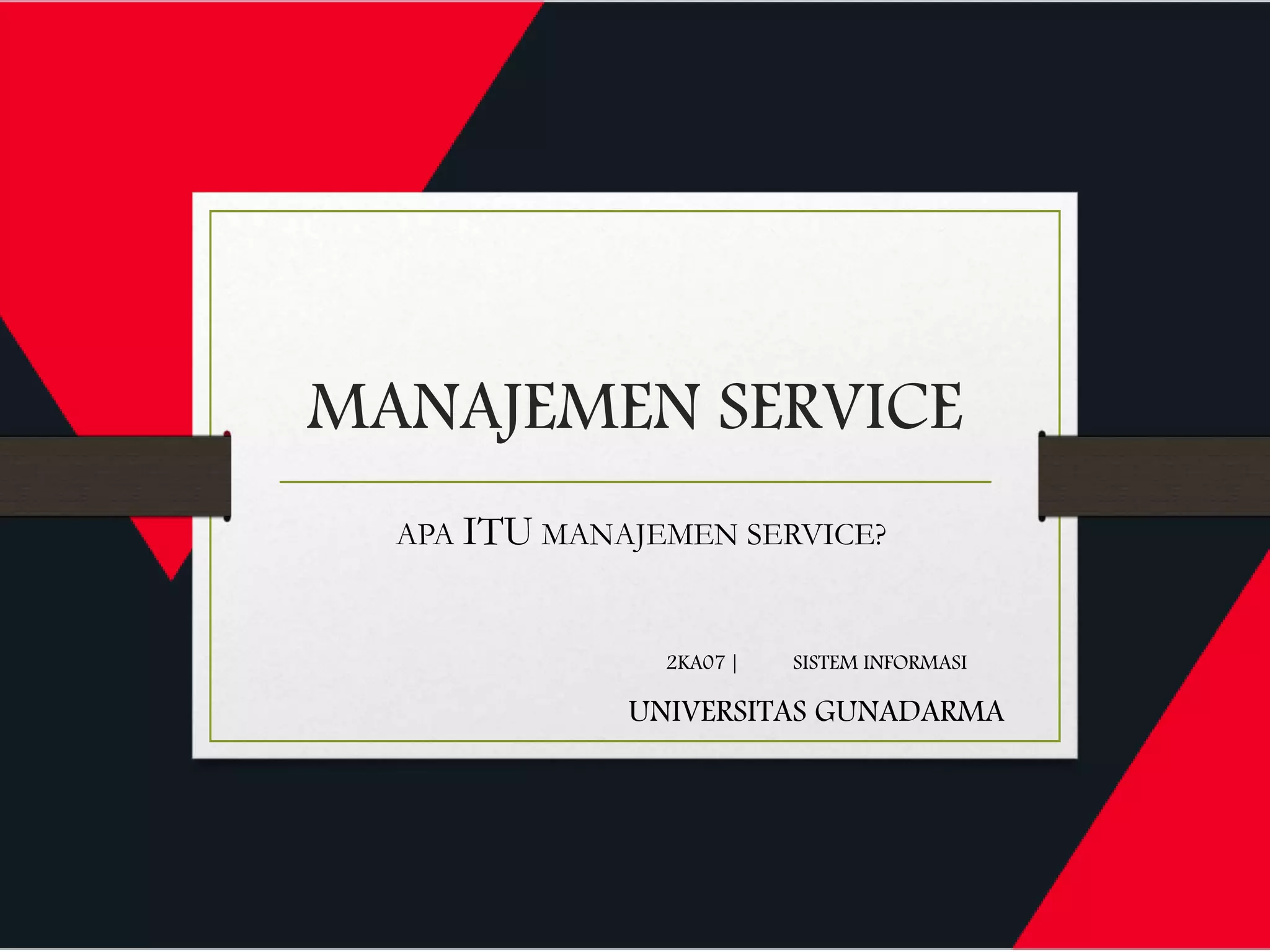 MANAJEMEN SERVICE
2KA07 | SISTEM INFORMASI
UNIVERSITAS GUNADARMA
APA ITU MANAJEMEN SERVICE?
 