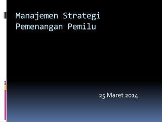Manajemen Strategi
Pemenangan Pemilu
25 Maret 2014
 