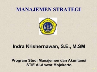 1-1
MANAJEMEN STRATEGI
Indra Krishernawan, S.E., M.SM
Program Studi Manajemen dan Akuntansi
STIE Al-Anwar Mojokerto
 