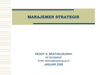 MANAJEMEN STRATEGIS
DEDDY S. BRATAKUSUMAH
HP O816968367
Email: deddys@bappenas.go.id
JANUARI 2008
 