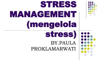 STRESS
MANAGEMENT
(mengelola
stress)
BY.PAULA
PROKLAMARWATI
 