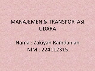MANAJEMEN & TRANSPORTASI
        UDARA

 Nama : Zakiyah Ramdaniah
    NIM : 224112315
 