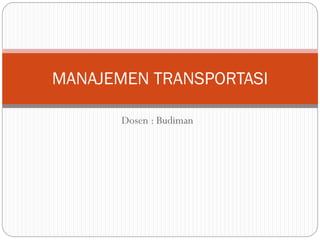 Dosen : Budiman
MANAJEMEN TRANSPORTASI
 