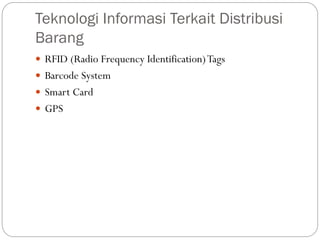 Teknologi Informasi Terkait Distribusi
Barang
 RFID (Radio Frequency Identification)Tags
 Barcode System
 Smart Card
 GPS
 