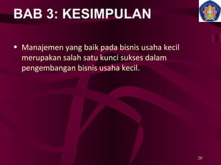 BAB 3: KESIMPULAN Manajemen yang baik pada bisnis usaha kecil merupakan salah satu kunci sukses dalam pengembangan bisnis usaha kecil. 