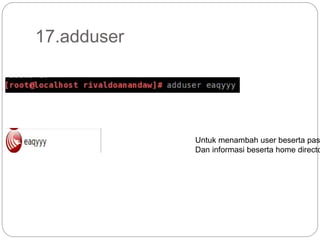 17.adduser
Untuk menambah user beserta pas
Dan informasi beserta home directo
 