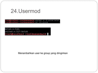 24.Usermod
Menambahkan user ke group yang diinginkan
 