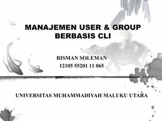 MANAJEMEN USER & GROUP 
BERBASIS CLI 
RISMAN SOLEMAN 
12105 55201 11 065 
UNIVERSITAS MUHAMMADIYAH MALUKU UTARA 
 