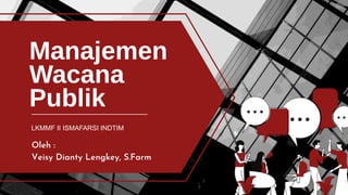 Manajemen
Wacana
Publik
Oleh :
Veisy Dianty Lengkey, S.Farm
LKMMF II ISMAFARSI INDTIM
 