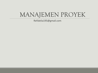 MANAJEMEN PROYEK
Refidelia195@gmail.com
 