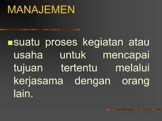 MANAJEMEN
suatu proses kegiatan atau
usaha untuk mencapai
tujuan tertentu melalui
kerjasama dengan orang
lain.
 