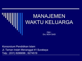 MANAJEMEN
                  WAKTU KELUARGA
                                     Oleh :
                                Drs. MOH SAID




Konsorsium Pendidikan Islam
Jl. Taman Indah Menanggal 41 Surabaya
Telp : (031) 8286696 ; 8274519
 