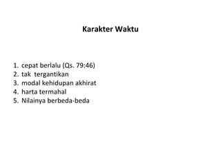 Karakter Waktu cepat berlalu (Qs. 79:46) tak  tergantikan modal kehidupan akhirat harta termahal  Nilainya berbeda-beda 