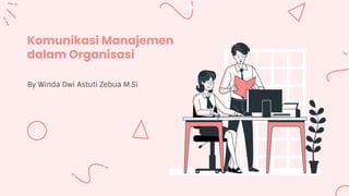 Komunikasi Manajemen
dalam Organisasi
By Winda Dwi Astuti Zebua M.Si
 