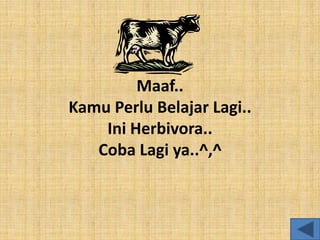 Maaf..
Kamu Perlu Belajar Lagi..
Ini Herbivora..
Coba Lagi ya..^,^