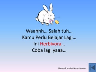 Waahhh… Salah tuh…
Kamu Perlu Belajar Lagi…
Ini Herbivora…
Coba lagi yaaa…
Klik untuk kembali ke pertanyaan