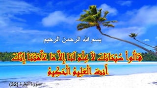 ‫الرحيم‬ ‫الرحمن‬ ‫هللا‬ ‫بسم‬
َ‫م‬ْ‫ل‬ِ‫ع‬َ‫ال‬ َ‫ك‬َ‫ان‬َ‫ح‬ْ‫ب‬ُ‫س‬ْ‫ا‬‫و‬ُ‫ل‬‫ا‬َ‫ق‬َّ‫ل‬َ‫ع‬ ‫ا‬َ‫م‬َّ‫ال‬ِ‫إ‬‫ا‬َ‫ن‬َ‫ل‬َ‫ك‬َّ‫ن‬ِ‫إ‬‫ا‬َ‫ن‬َ‫ت‬ْ‫م‬
ُ‫يم‬ِ‫ك‬َ‫ح‬ْ‫ل‬‫ا‬ُ‫يم‬ِ‫ل‬َ‫ع‬ْ‫ل‬‫ا‬ َ‫نت‬َ‫أ‬
‫البقرة‬ ‫سورة‬(32)
 