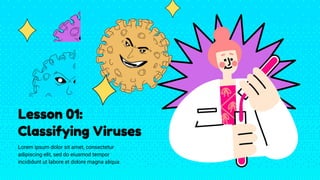 Lesson 01:
Classifying Viruses
Lorem ipsum dolor sit amet, consectetur
adipiscing elit, sed do eiusmod tempor
incididunt ut labore et dolore magna aliqua.
 