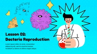 Lesson 02:
Bacteria Reproduction
Lorem ipsum dolor sit amet, consectetur
adipiscing elit, sed do eiusmod tempor
incididunt ut labore et dolore magna aliqua.
 