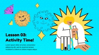 Lesson 03:
Activity Time!
Lorem ipsum dolor sit amet, consectetur
adipiscing elit, sed do eiusmod tempor
incididunt ut labore et dolore magna aliqua.
 