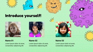 Introduce yourself!
Name 01
Lorem ipsum dolor sit amet,
consectetur adipiscing elit.
Name 02
Lorem ipsum dolor sit amet,
consectetur adipiscing elit.
Name 03
Lorem ipsum dolor sit amet,
consectetur adipiscing elit.
 