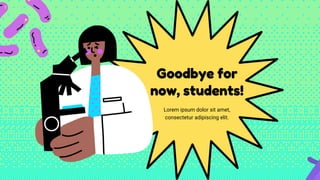 Goodbye for
now, students!
Lorem ipsum dolor sit amet,
consectetur adipiscing elit.
 