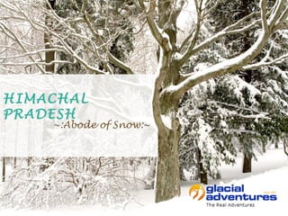 ~:Abode of Snow:~
HIMACHAL
PRADESH
 