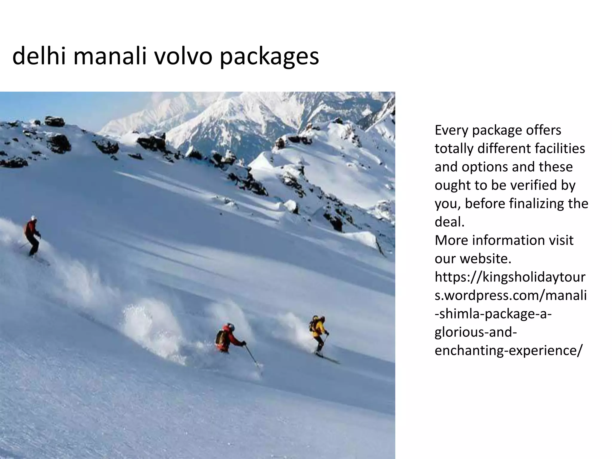 delhi manali volvo packages
Every package offers
totally different facilities
and options and these
ought to be verified by
you, before finalizing the
deal.
More information visit
our website.
https://kingsholidaytour
s.wordpress.com/manali
-shimla-package-a-
glorious-and-
enchanting-experience/
