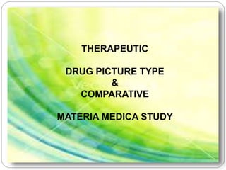THERAPEUTIC 
DRUG PICTURE TYPE 
& 
COMPARATIVE 
MATERIA MEDICA STUDY 
 