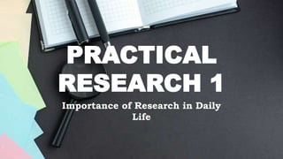 PRACTICAL
RESEARCH 1
Importance of Research in Daily
Life
 