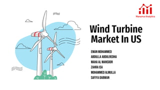 Wind Turbine
Market In US
EMAN MOHAMMED
ABDULLA Abdulredha
MAHA AL MANSOOR
ZAHRA ISA
MOHAMMEDALMULLA
SAFIYA DABWAN
 