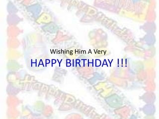 Wishing Him A Very
HAPPY BIRTHDAY !!!
 
