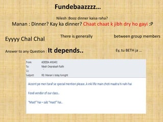 ܲԻ…
                             Nilesh :Booz dinner kaisa raha?
   Manan : Dinner? Kay ka dinner? Chaat chaat k jibh dry ho gayi :P

                               There is generally              between group members
Eyyyy Chal Chal
Answer to any Question :   It depends..                        Ey, tu BETH ja …
 