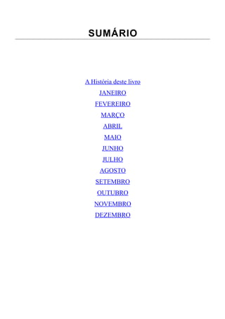 SUMÁRIO
A História deste livro
JANEIRO
FEVEREIRO
MARÇO
ABRIL
MAIO
JUNHO
JULHO
AGOSTO
SETEMBRO
OUTUBRO
NOVEMBRO
DEZEMBRO
 