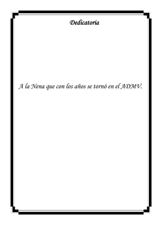 Dedicatoria
A la Nena que con los años se tornó en el ADMV.
 