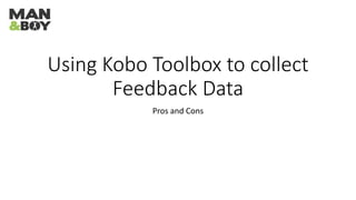 Using Kobo Toolbox to collect
Feedback Data
Pros and Cons
 