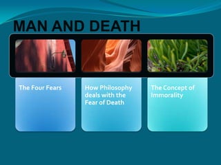 The Four Fears How Philosophy
deals with the
Fear of Death
The Concept of
Immorality
MAN AND DEATH
 
